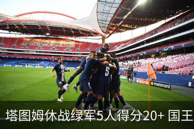 塔图姆休战绿军5人得分20+ 国王惨败凯尔特人
